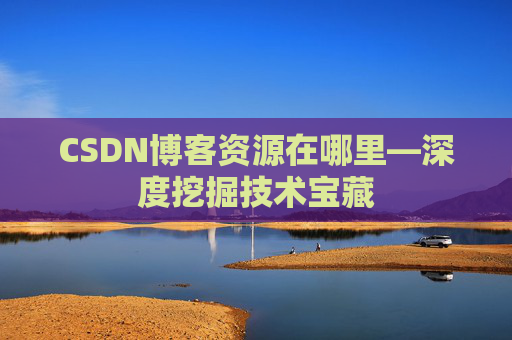 CSDN博客资源在哪里—深度挖掘技术宝藏